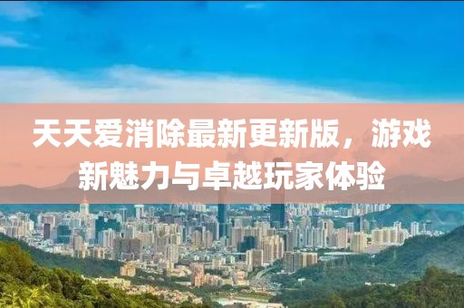 天天愛消除最新更新版，游戲新魅力與卓越玩家體驗