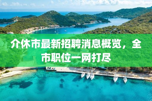 介休市最新招聘消息概覽，全市職位一網(wǎng)打盡