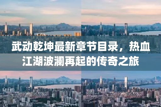 武動乾坤最新章節(jié)目錄，熱血江湖波瀾再起的傳奇之旅