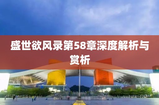 盛世欲風(fēng)錄第58章深度解析與賞析