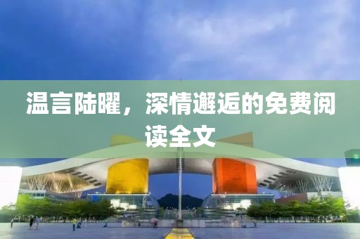 溫言陸曜，深情邂逅的免費(fèi)閱讀全文
