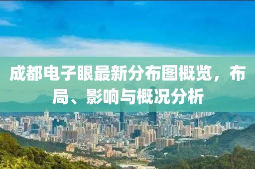 成都電子眼最新分布圖概覽，布局、影響與概況分析