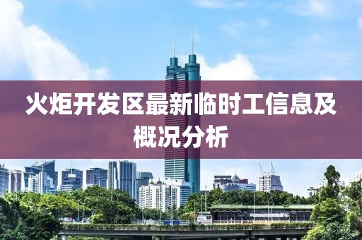 火炬開(kāi)發(fā)區(qū)最新臨時(shí)工信息及概況分析