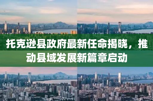 托克遜縣政府最新任命揭曉，推動縣域發(fā)展新篇章啟動