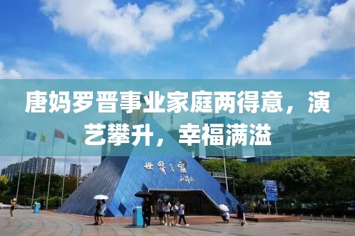 唐媽羅晉事業(yè)家庭兩得意，演藝攀升，幸福滿溢