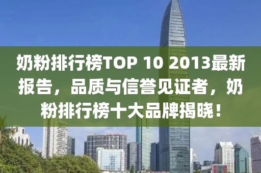 奶粉排行榜TOP 10 2013最新報告，品質與信譽見證者，奶粉排行榜十大品牌揭曉！