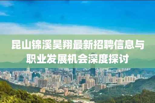 昆山錦溪昊翔最新招聘信息與職業(yè)發(fā)展機會深度探討