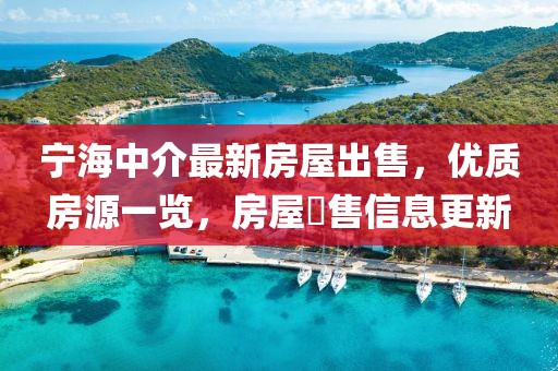 寧海中介最新房屋出售，優(yōu)質(zhì)房源一覽，房屋岀售信息更新
