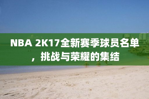 NBA 2K17全新賽季球員名單，挑戰(zhàn)與榮耀的集結(jié)