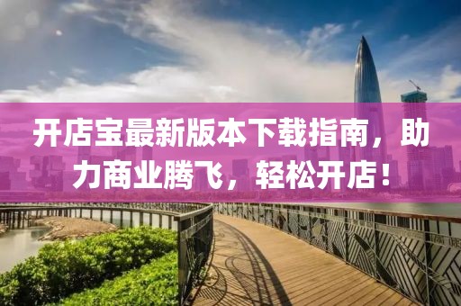 開店寶最新版本下載指南，助力商業(yè)騰飛，輕松開店！