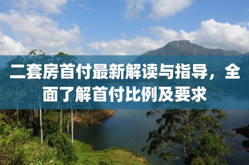 二套房首付最新解讀與指導(dǎo)，全面了解首付比例及要求