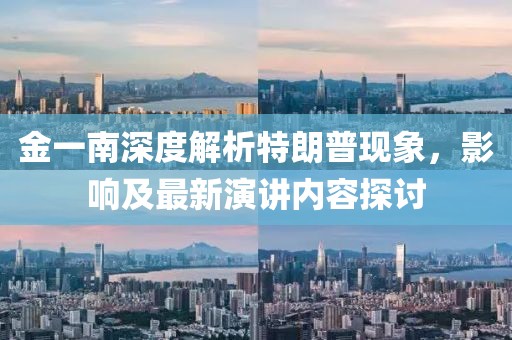 金一南深度解析特朗普現(xiàn)象，影響及最新演講內(nèi)容探討