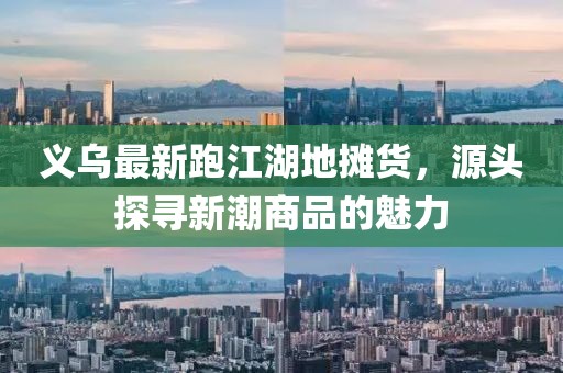 義烏最新跑江湖地?cái)傌?，源頭探尋新潮商品的魅力