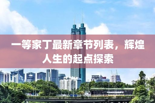 一等家丁最新章節(jié)列表，輝煌人生的起點探索