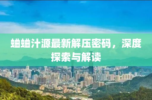 蛐蛐汁源最新解壓密碼，深度探索與解讀