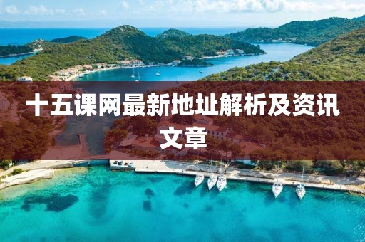 十五課網(wǎng)最新地址解析及資訊文章