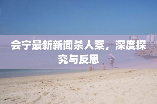 會(huì)寧最新新聞殺人案，深度探究與反思
