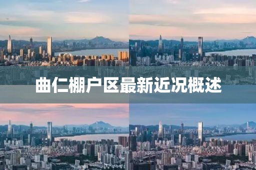 曲仁棚戶區(qū)最新近況概述