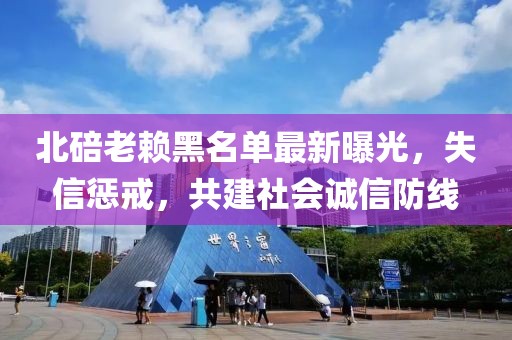 北碚老賴黑名單最新曝光，失信懲戒，共建社會誠信防線