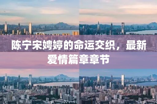 陳寧宋娉婷的命運(yùn)交織，最新愛情篇章章節(jié)