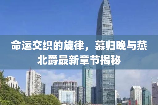 命運(yùn)交織的旋律，慕歸晚與燕北爵最新章節(jié)揭秘