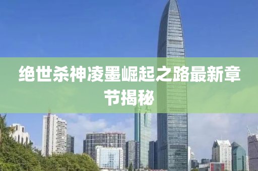 絕世殺神凌墨崛起之路最新章節(jié)揭秘