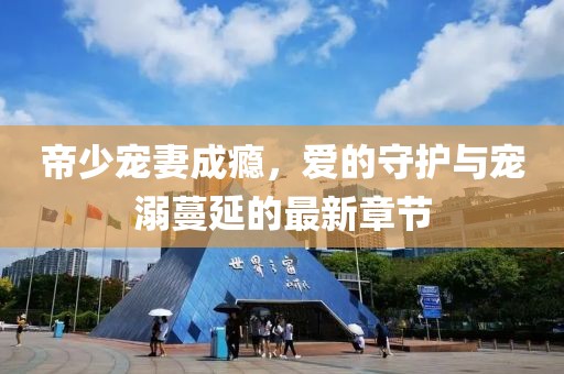 帝少寵妻成癮，愛(ài)的守護(hù)與寵溺蔓延的最新章節(jié)
