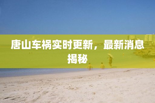 唐山車禍實(shí)時(shí)更新，最新消息揭秘