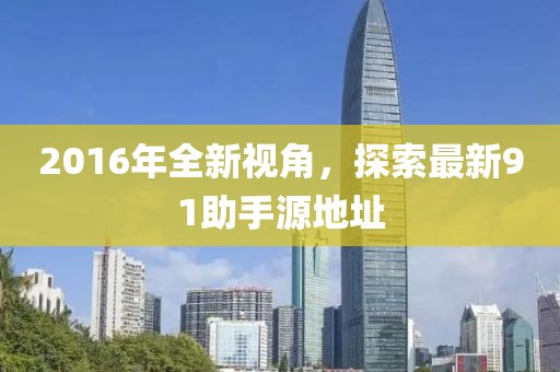 2016年全新視角，探索最新91助手源地址