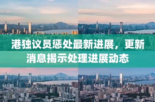 港獨(dú)議員懲處最新進(jìn)展，更新消息揭示處理進(jìn)展動(dòng)態(tài)