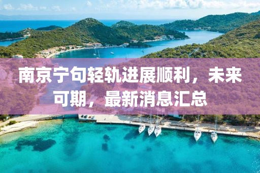 南京寧句輕軌進(jìn)展順利，未來可期，最新消息匯總