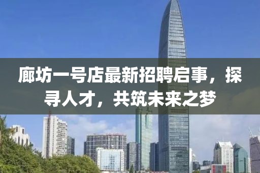 廊坊一號(hào)店最新招聘啟事，探尋人才，共筑未來(lái)之夢(mèng)
