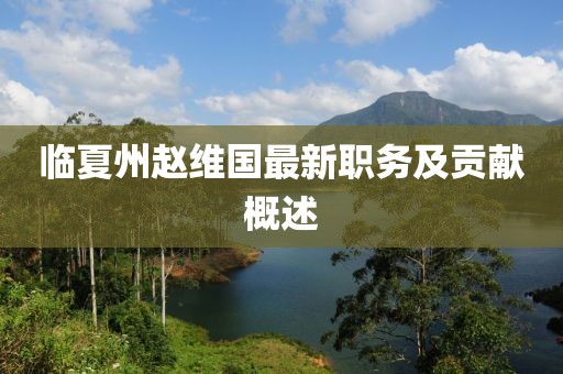 臨夏州趙維國最新職務(wù)及貢獻概述