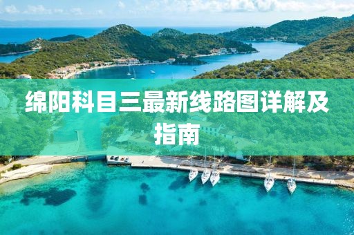 綿陽科目三最新線路圖詳解及指南