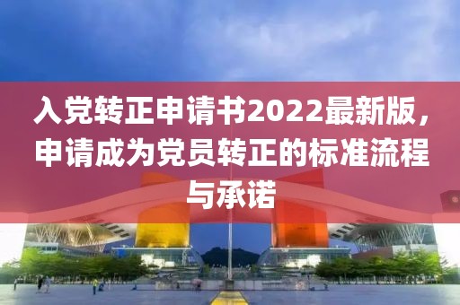 入黨轉(zhuǎn)正申請(qǐng)書(shū)2022最新版，申請(qǐng)成為黨員轉(zhuǎn)正的標(biāo)準(zhǔn)流程與承諾