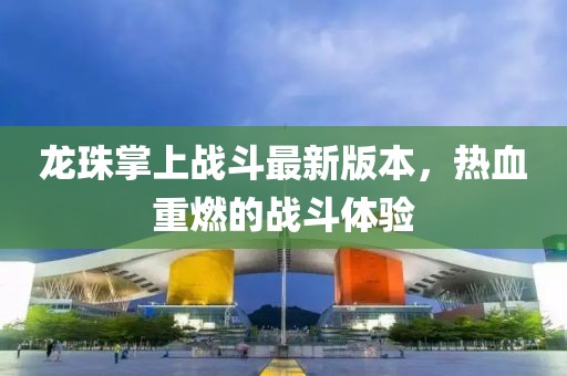 龍珠掌上戰(zhàn)斗最新版本，熱血重燃的戰(zhàn)斗體驗(yàn)