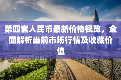 第四套人民幣最新價格概覽，全面解析當(dāng)前市場行情及收藏價值