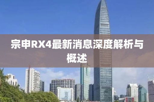 宗申RX4最新消息深度解析與概述