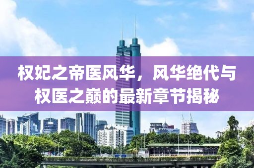 權妃之帝醫(yī)風華，風華絕代與權醫(yī)之巔的最新章節(jié)揭秘
