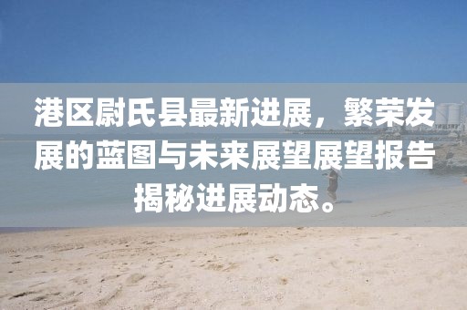 港區(qū)尉氏縣最新進展，繁榮發(fā)展的藍圖與未來展望展望報告揭秘進展動態(tài)。