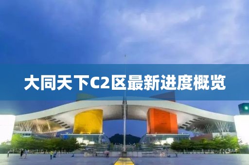 大同天下C2區(qū)最新進(jìn)度概覽