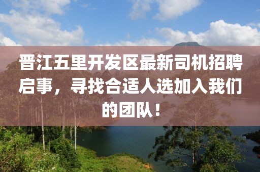晉江五里開發(fā)區(qū)最新司機招聘啟事，尋找合適人選加入我們的團隊！