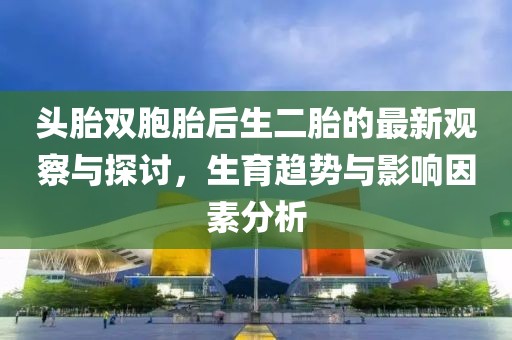 頭胎雙胞胎后生二胎的最新觀察與探討，生育趨勢與影響因素分析