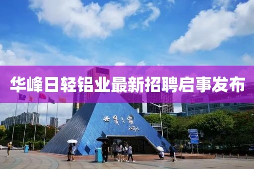 華峰日輕鋁業(yè)最新招聘啟事發(fā)布