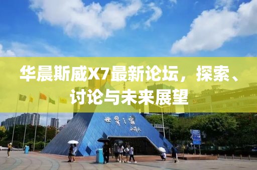 華晨斯威X7最新論壇，探索、討論與未來展望