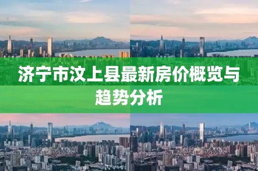 濟寧市汶上縣最新房價概覽與趨勢分析