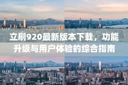立刷920最新版本下載，功能升級(jí)與用戶體驗(yàn)的綜合指南