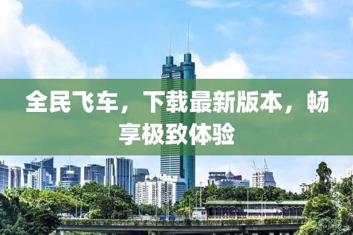 全民飛車，下載最新版本，暢享極致體驗(yàn)