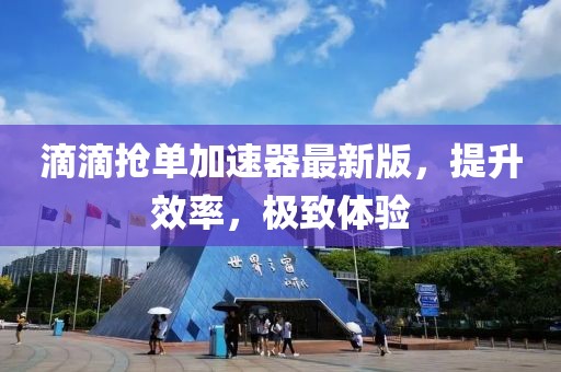 滴滴搶單加速器最新版，提升效率，極致體驗(yàn)