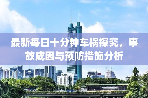 最新每日十分鐘車(chē)禍探究，事故成因與預(yù)防措施分析